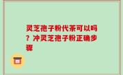 灵芝孢子粉代茶可以吗？冲灵芝孢子粉正确步骤