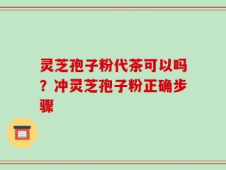 灵芝孢子粉代茶可以吗？冲灵芝孢子粉正确步骤