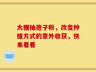 大棚抽孢子粉，改变种植方式的意外收获，快来看看