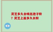 灵芝多久会喷出孢子粉？灵芝上面多久长粉