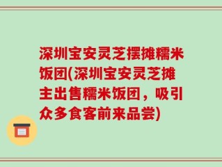 深圳宝安灵芝摆摊糯米饭团(深圳宝安灵芝摊主出售糯米饭团，吸引众多食客前来品尝)