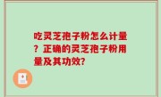 吃灵芝孢子粉怎么计量？正确的灵芝孢子粉用量及其功效？
