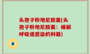 头孢子粉地尼胶囊(头孢子粉地尼胶囊：缓解呼吸道感染的利器)