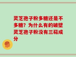 灵芝孢子粉多糖还是不多糖？为什么有的破壁灵芝孢子粉没有三萜成分