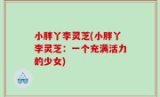 小胖丫李灵芝(小胖丫李灵芝：一个充满活力的少女)