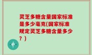 灵芝多糖含量国家标准是多少毫克(国家标准规定灵芝多糖含量多少？)