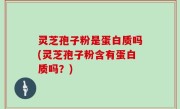 灵芝孢子粉是蛋白质吗(灵芝孢子粉含有蛋白质吗？)