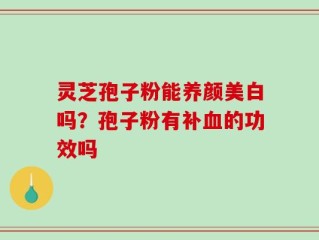 灵芝孢子粉能养颜美白吗？孢子粉有补血的功效吗