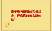 孢子粉与面粉的完美结合，开启你的美食新体验”