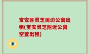 宝安区灵芝周边公寓出租(宝安灵芝附近公寓空置出租)