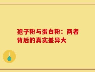 孢子粉与蛋白粉：两者背后的真实差异大