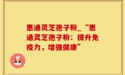 惠通灵芝孢子粉_“惠通灵芝孢子粉：提升免疫力，增强健康”