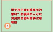 灵芝孢子油对痛风有效果吗？患痛风的人可以食用野生菌吗需要注意哪些