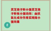 灵芝孢子粉小强灵芝孢子粉有小强功效：由抗氧化成分作用实现除小强效果