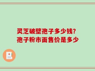 灵芝破壁孢子多少钱？孢子粉市面售价是多少