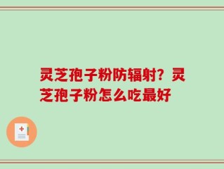 灵芝孢子粉防辐射？灵芝孢子粉怎么吃最好