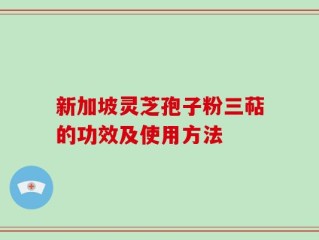 新加坡灵芝孢子粉三萜的功效及使用方法