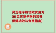 灵芝孢子粉功效食用方法(灵芝孢子粉的营养保健功效与食用指南)