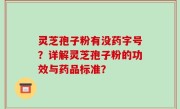 灵芝孢子粉有没药字号？详解灵芝孢子粉的功效与药品标准？