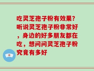 吃灵芝孢子粉有效果？听说灵芝孢子粉非常好，身边的好多朋友都在吃，想问问灵芝孢子粉究竟有多好