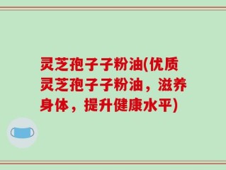 灵芝孢子子粉油(优质灵芝孢子子粉油，滋养身体，提升健康水平)