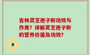 吉林灵芝孢子粉功效与作用？详解灵芝孢子粉的营养价值及功效？