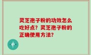 灵芝孢子粉的功效怎么吃好点？灵芝孢子粉的正确使用方法？