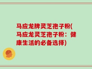 马应龙牌灵芝孢子粉(马应龙灵芝孢子粉：健康生活的必备选择)