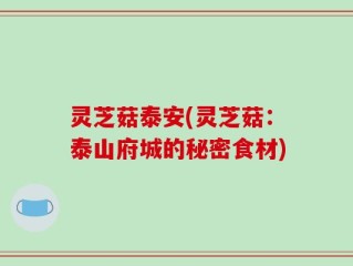 灵芝菇泰安(灵芝菇：泰山府城的秘密食材)