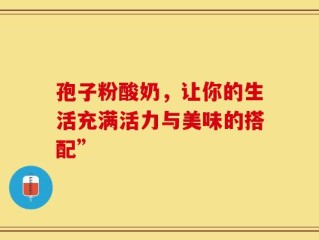 孢子粉酸奶，让你的生活充满活力与美味的搭配”