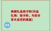 典藏礼品孢子粉(珍品礼物：孢子粉，与你分享大自然的美丽)