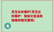 灵芝云纹薰炉(灵芝云纹薰炉：智能化低温蒸馏细纹精华重现)