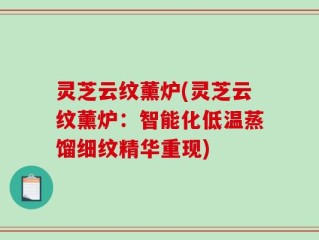 灵芝云纹薰炉(灵芝云纹薰炉：智能化低温蒸馏细纹精华重现)