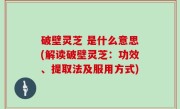 破壁灵芝 是什么意思(解读破壁灵芝：功效、提取法及服用方式)
