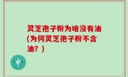 灵芝孢子粉为啥没有油(为何灵芝孢子粉不含油？)