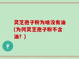 灵芝孢子粉为啥没有油(为何灵芝孢子粉不含油？)