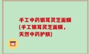 手工中药银耳灵芝面膜(手工银耳灵芝面膜，天然中药护肤)