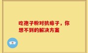 吃孢子粉对抗痱子，你想不到的解决方案