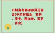 石斛麦冬西洋参灵芝百合(中药材组合：石斛、麦冬、西洋参、灵芝、百合)