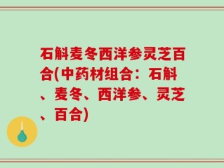 石斛麦冬西洋参灵芝百合(中药材组合：石斛、麦冬、西洋参、灵芝、百合)