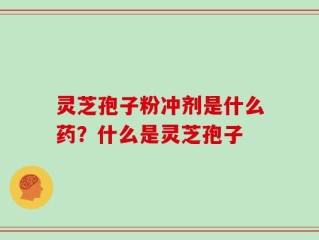 灵芝孢子粉冲剂是什么药？什么是灵芝孢子