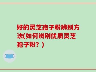 好的灵芝孢子粉辨别方法(如何辨别优质灵芝孢子粉？)