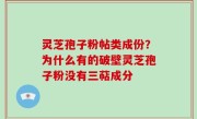 灵芝孢子粉帖类成份？为什么有的破壁灵芝孢子粉没有三萜成分
