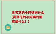 卖灵芝的小阿姨叫什么(卖灵芝的小阿姨的别称是什么？)