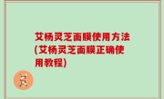 艾杨灵芝面膜使用方法(艾杨灵芝面膜正确使用教程)