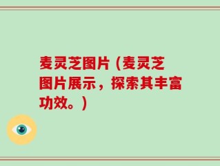 麦灵芝图片 (麦灵芝图片展示，探索其丰富功效。)