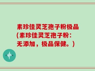素珍佳灵芝孢子粉极品(素珍佳灵芝孢子粉：无添加，极品保健。)
