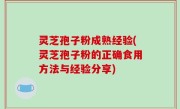 灵芝孢子粉成熟经验(灵芝孢子粉的正确食用方法与经验分享)