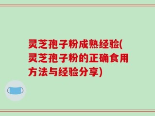 灵芝孢子粉成熟经验(灵芝孢子粉的正确食用方法与经验分享)