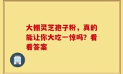 大棚灵芝孢子粉，真的能让你大吃一惊吗？看看答案